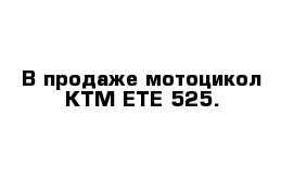 В продаже мотоцикол-КТМ ЕТЕ-525.